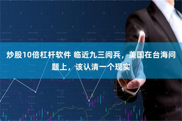 炒股10倍杠杆软件 临近九三阅兵，美国在台海问题上，该认清一个现实