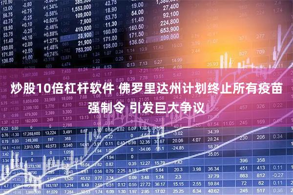 炒股10倍杠杆软件 佛罗里达州计划终止所有疫苗强制令 引发巨大争议