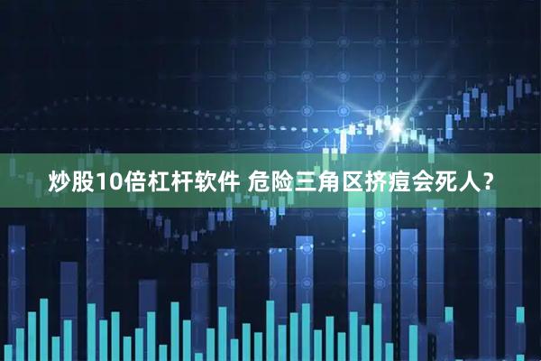 炒股10倍杠杆软件 危险三角区挤痘会死人？