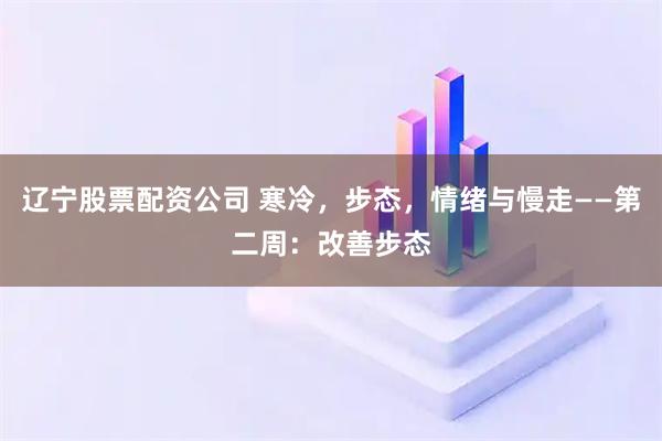 辽宁股票配资公司 寒冷，步态，情绪与慢走——第二周：改善步态