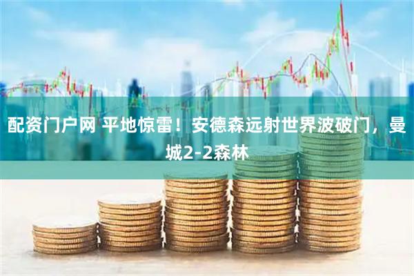 配资门户网 平地惊雷！安德森远射世界波破门，曼城2-2森林