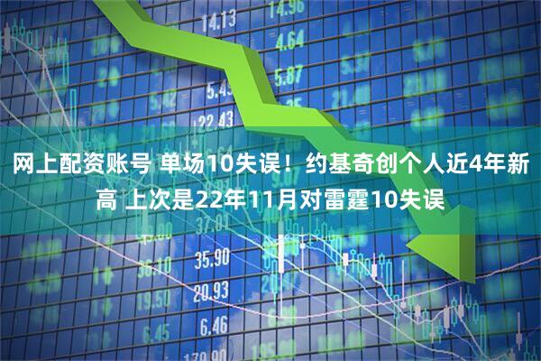 网上配资账号 单场10失误！约基奇创个人近4年新高 上次是22年11月对雷霆10失误