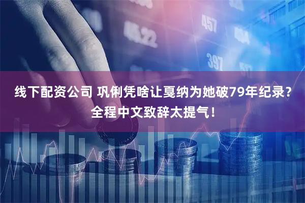 线下配资公司 巩俐凭啥让戛纳为她破79年纪录？全程中文致辞太提气！
