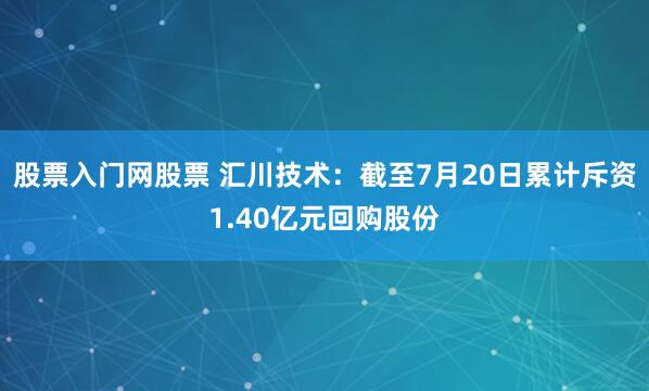 股票入门网股票 汇川技术：截至7月20日累计斥资1.40亿元回购股份