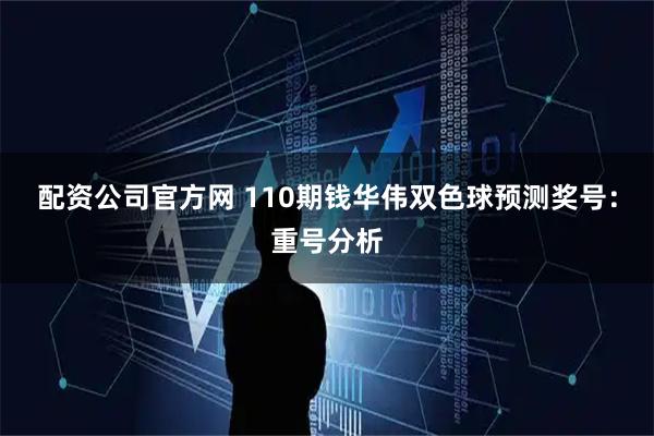 配资公司官方网 110期钱华伟双色球预测奖号：重号分析