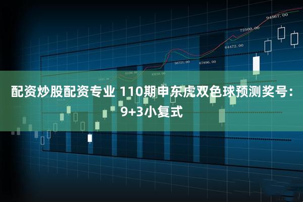 配资炒股配资专业 110期申东虎双色球预测奖号：9+3小复式
