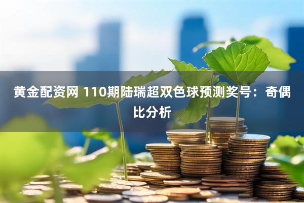 黄金配资网 110期陆瑞超双色球预测奖号：奇偶比分析